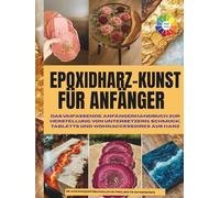 Epoxidharz-Kunst für Anfänger: Das umfassende Anfängerhandbuch zur Herstellung von Untersetzern, Schmuck, Tabletts und Wohnaccessoires aus Kunstharz | ... Handwerk | Farbiges Bild | Inneneinrichtung