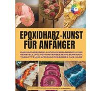 Epoxidharz-Kunst für Anfänger: Das umfassende Anfängerhandbuch zur Herstellung von Untersetzern, Schmuck, Tabletts und Wohnaccessoires aus Kunstharz | ... Handwerk | Farbiges Bild | Inneneinrichtung
