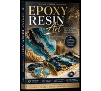 Epoxy Resin Art: A Beginner-to-Advanced Guide to Stunning Resin Creations: Step-by-Step Illustrated Methods for Making Elegant, Colorful, and Durable Decorative Pieces