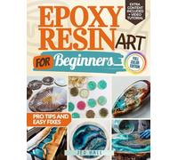 EPOXY RESIN ART FOR BEGINNERS: Discover How To Pour, Cure, And Shine With Confidence Using Step-By-Step Resin Projects, Pro Tips, And Easy Fixes That Make Every Beginner’s Creation A Success.