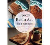 Epoxy Resin Art For Beginners: The Step-By-Step Guide To Mastering Resin Art Techniques