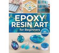 Epoxy Resin Art for Beginners: The Ultimate Guide for Epoxy Resin Crafters | DIY Projects, Money Saving Strategies & Step by Step Illustrations to Mix ... Sticky Cures, and Create Crystal Clear Pieces
