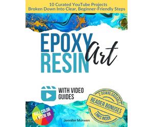 Epoxy Resin Art for Beginners with Video Guides: Step-by-Step Lessons Explained Through the Best YouTube Projects - Create Your First Resin Piece Today