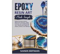 Epoxy Resin Art Made Simple: Realize Stunning Creations, Master Key Techniques, Safety Protocols, and Troubleshooting Tips + Step-by-Step Projects for Jewelry, Coasters, and Tabletops