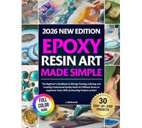 Epoxy Resin Art Made Simple: The Beginner’s Handbook to Mixing, Pouring, Coloring, and Creating Professional Quality Resin Art Without Stress or Expensive Tools, With 30 Stunning Projects to Start