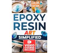 Epoxy Resin Art Simplified: Easily Create Beautiful, Share-Worthy Resin Art. Simple Steps to Awaken Your Hidden Creativity and Surprise Yourself-Even If You’ve Never Tried Before.