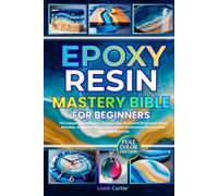 Epoxy Resin Mastery Bible for Beginners: The Complete Masterclass. Step-by-Step Illustrated Projects to Avoid Mistakes, Build Confidence, and Achieve Professional Results with Affordable Materials