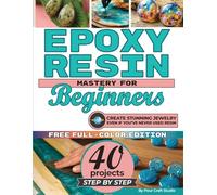 Epoxy Resin Mastery For Beginners: Turn your ideas into beautiful resin art with an easy beginner method | Create jewelry, coasters, wall art, and river tables with 40 step-by-step projects