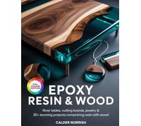 EPOXY RESIN & WOOD: River Tables, Cutting Boards, Jewelry & 30+ Stunning Projects Combining Resin with Wood