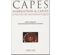 Epreuves de mathématiques CAPES, Agrégation & CAPLP2: Six concours 2004, dix sujets corrigés