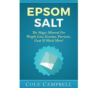 Epsom Salt: The Magic Mineral For - Weight Loss, Eczema, Psoriasis, Gout & Much More!