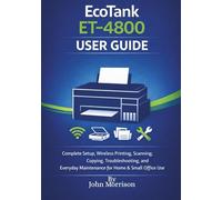 Epson EcoTank ET-4800 User Guide: Complete Setup, Wireless Printing, Scanning, Copying, Troubleshooting, and Everyday Maintenance for Home & Small Office Use