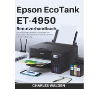 Epson EcoTank ET-4950 Benutzerhandbuch: Der vollständige Leitfaden für Einsteiger zum Beherrschen des drahtlosen Druckens, Scannens und der Tankwartung