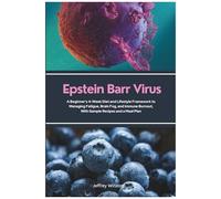 Epstein Barr Virus: A Beginner's 4-W iet And Lifestyle Framework To Managing Fatigue, Brain Fog, And Immune Burnout, With Sample Recipes And A Meal Plan