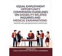 Equal Employment Opportunity Commission Guidelines on Disability-Related Inquiries and Medical Examinations: Employer Limits and Employee Rights (2025 Edition)