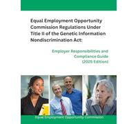 Equal Employment Opportunity Commission Regulations Under Title II of the Genetic Information Nondiscrimination Act: Employer Responsibilities and Compliance Guide (2025 Edition)