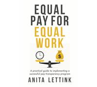 Equal Pay for Equal Work: A practical guide to implementing a successful pay transparency program