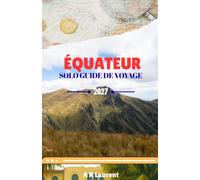 ÉQUATEUR SOLO GUIDE DE VOYAGE 2027: Découvrez les villes andines, les plages du Pacifique, les aventures en Amazonie et les merveilles des îles Galapagos