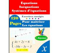 Équations, inéquations et systèmes d'équations : 120 pages d'exercices corrigés pour un apprentissage complet