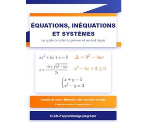 Équations, Inéquations et Systèmes : Le Guide Complet du Premier et Second Degré: Rappels de Cours, 8 Séries d'Exercices Progressifs, 6 Examens Blancs ... Détaillés et Stratégies de Résolution