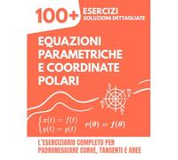 Equazioni Parametriche e Coordinate Polari: L’Eserciziario Completo: 100+ Problemi Svolti per Padroneggiare Curve, Tangenti e Aree