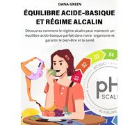 Équilibre Acide-Basique Et Régime Alcalin: Découvrez Comment Le Régime Alcalin Peut Maintenir Un Équilibre Acido-Basique Parfait Dans Notre Organisme Et Garantir Le Bien-Être Et La Santé