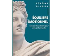 Équilibre émotionnel : Les secrets stoïciens pour vivre en harmonie: Exploration des principes fondamentaux de la philosophie stoïcienne. Apprentissage de l'art de la maîtrise émotionnelle.