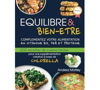 Equilibre et bien-être, Complémentez votre alimentation en vitamine B12, fer et protéine: 200 recettes de cuisine faciles pour une supplémentation créative à base de Chlorella