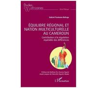 Equilibre Régional Et Nation Multiculturelle Au Cameroun - Contribution À La Régulation Équitable