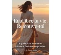 Équilibre ta vie, Retrouve-toi: Le guide pour incarner ta puissance féminine au quotidien