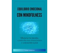 Equilibrio Emocional con Mindfulness: Silencia tu mente, controla tus emociones y encuentra paz