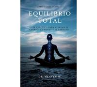 EQUILIBRIO TOTAL: Guía práctica para alinear el cuerpo, la mente y el espíritu.