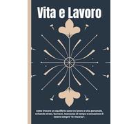 Equilibrio Tra Vita e Lavoro: Ritrova l’Equilibrio che Meriti: Trasforma il Tuo Tempo, la Tua Energia e la Tua Vita