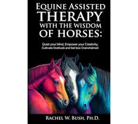 Equine Assisted Therapy With The Wisdom Of Horses: Quiet your mind, Empower Your Creativity, Cultivate Gratitude and Feel Less Overwhelmed
