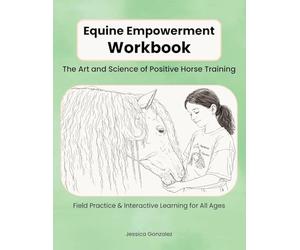 Equine Empowerment Workbook: The Art and Science of Positive Horse Training