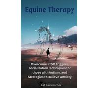Equine Therapy For PTSD, Autism, and Anxiety: Overcome PTSD triggers, socialization techniques for those with Autism, and strategies to relieve Anxiety