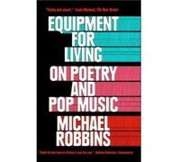 Michael Robbins – Equipment for Living : On Poetry and Pop Music