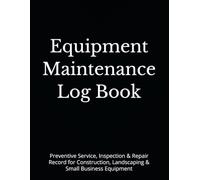 Equipment Maintenance Log Book: Preventive Service, Inspection & Repair Record for Construction, Landscaping & Small Business Equipment