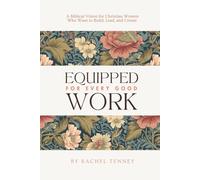 Equipped For Every Good Work: A Biblical Vision for Christian Women Who Want to Build, Lead, and Create