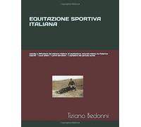 Equitazione Sportiva Italiana: Nascita E Diffusione Del Sistema Italiano Di Equitazione Naturale Ideato Da Federico Caprilli - I Suoi Allievi - I Primi Istruttori - I Campioni Del Periodo Aureo