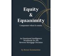 Equity & Equanimity: The Reverse Mortgage Decision Guide: An Emotional Intelligence Workbook for Seniors and Families Evaluating Home Equity in Retirement