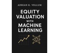 Equity Valuation with Machine Learning: A Comprehensive Guide: Predictive Modeling, Feature Engineering, and Systematic Pricing for Next-Generation Investing