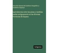 Equivalencias entre las pesas y medidas usadas antiguamente en las diversas Provincias de Espana