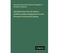 Equivalencias entre las pesas y medidas usadas antiguamente en las diversas Provincias de Espana