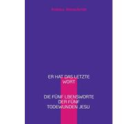 Er hat das letzte Wort: Die fünf Lebensworte der fünf Todeswunden Jesu