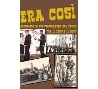 Era così: Biografia di un viaggiatore del tempo tra il 1900 e il 2000