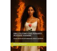 ERA L'ULTIMO CHE PENSAVO POTESSE FERIRMI: La mia storia vera di tradimento, dolore e perdono