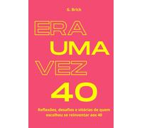 Era Uma Vez 40: Reflexões, Desafios E Vitórias De Quem Escolheu Se Reinventar Aos 40