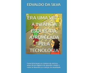 ERA UMA VEZ... A INFÂNCIA ESQUECIDA, ATROPELADA PELA TECNOLOGIA: Como brincavam as crianças de outrora, antes da era digital e do aparelho celular e como se divertem as crianças da atualidade
