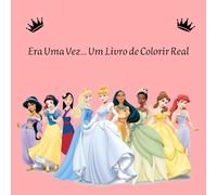 Era Uma Vez… Um Livro de Colorir Real: Dê cores aos sonhos e transforme cada princesa em uma obra de arte mágica!